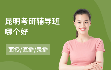 昆明考研辅导班哪个好(考研教育培训班哪个好)