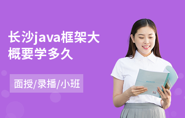 长沙java框架大概要学多久(java编程培训班学费是多少)