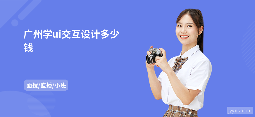 广州学ui交互设计多少钱