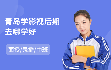 青岛学影视后期去哪学好(影视后期培训学校费用)
