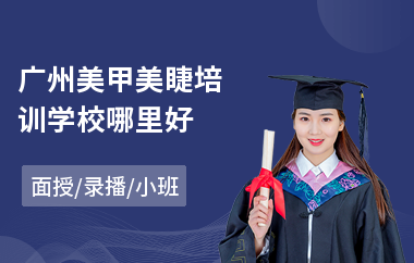 广州美甲美睫培训学校哪里好(美甲师培训学校学费)