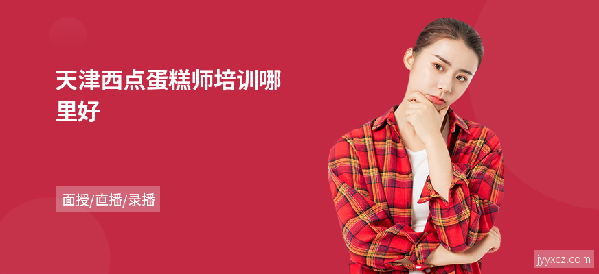 天津西点蛋糕师培训哪里好
