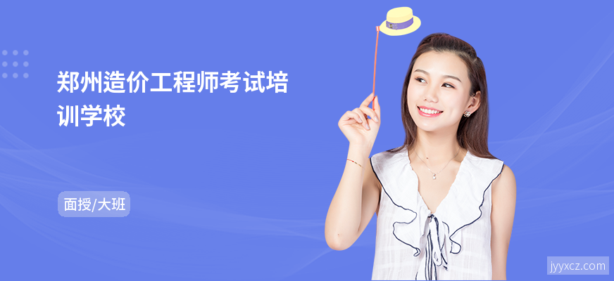 郑州造价工程师考试培训学校