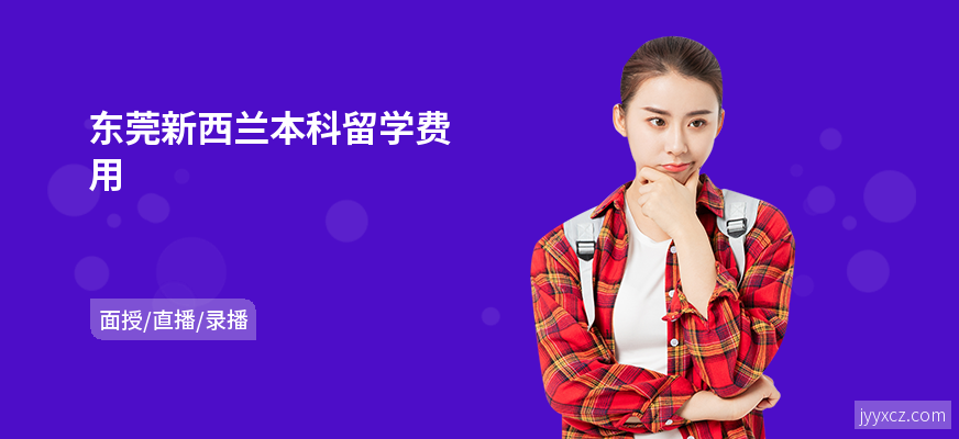 东莞新西兰本科留学费用