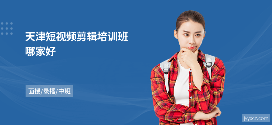 天津短视频剪辑培训班哪家好