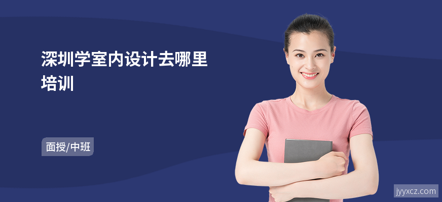 深圳学室内设计去哪里培训