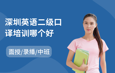深圳英语二级口译培训哪个好(英语口译培训机构哪家好)