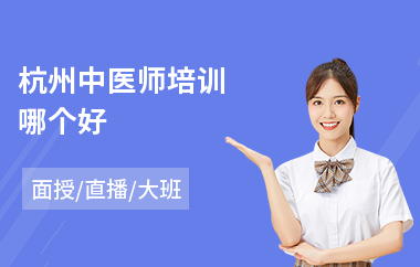 杭州中医师培训哪个好(中医师考核培训)