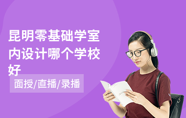 昆明零基础学室内设计哪个学校好(室内设计学习培训机构哪个好)