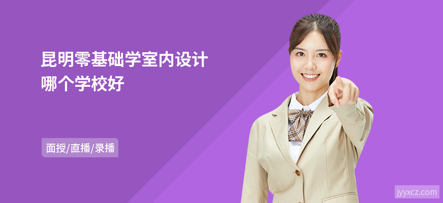 昆明零基础学室内设计哪个学校好