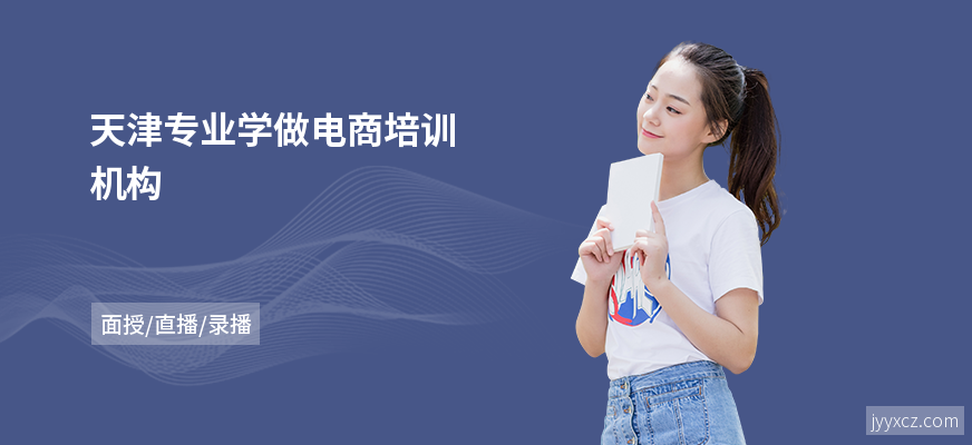 天津专业学做电商培训机构