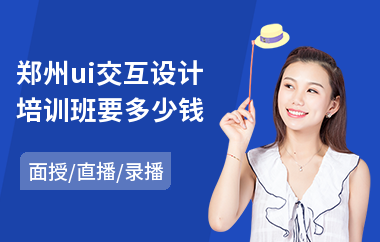 郑州ui交互设计培训班要多少钱(ui设计师培训专业机构)