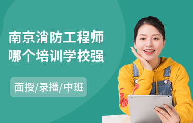 南京消防工程师哪个培训学校强(1级消防工程师培训学校)