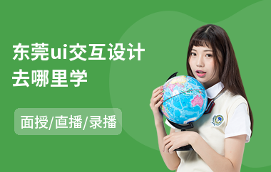 东莞ui交互设计去哪里学(ui设计认证培训)