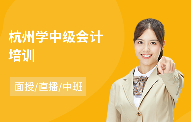杭州学中级会计培训(零基础中级会计师培训学校)