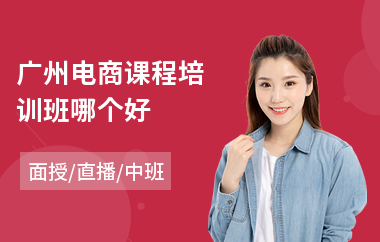 广州电商课程培训班哪个好(电商培训学校排名)