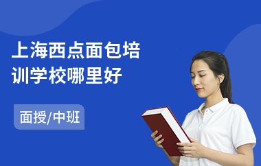 上海西点面包培训学校哪里好(西点培训班费用)