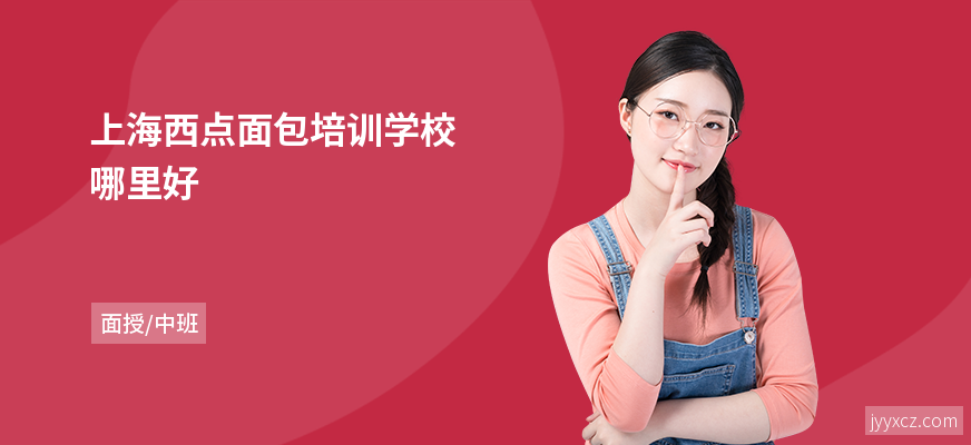 上海西点面包培训学校哪里好