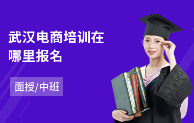 武汉电商培训在哪里报名(自贸电商培训机构)