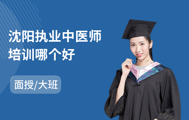沈阳执业中医师培训哪个好(执业中医师培训机构哪个好)