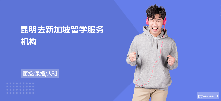 昆明去新加坡留学服务机构