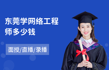 东莞学网络工程师多少钱(网络工程师培训班多少钱)