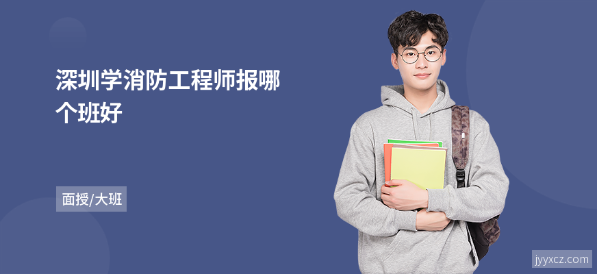 深圳学消防工程师报哪个班好