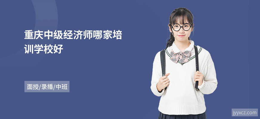 重庆中级经济师哪家培训学校好