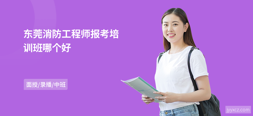 东莞消防工程师报考培训班哪个好