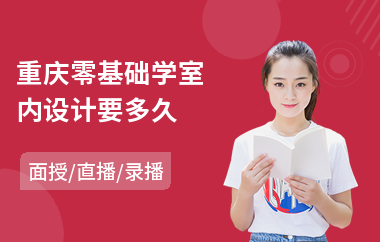 重庆零基础学室内设计要多久(哪有室内设计培训机构)