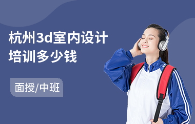 杭州3d室内设计培训多少钱(室内设计岗前培训班)