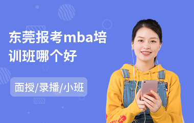 东莞报考mba培训班哪个好(在职mba考试培训班)
