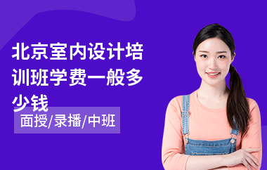 北京室内设计培训班学费一般多少钱(线下室内设计培训)