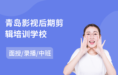 青岛影视后期剪辑培训学校(影视后期特效培训课程)