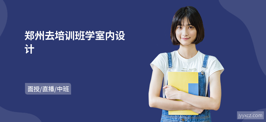 郑州去培训班学室内设计