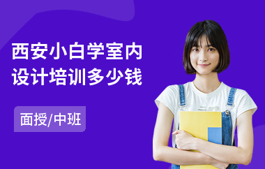 西安小白学室内设计培训多少钱(学室内设计学校排名)