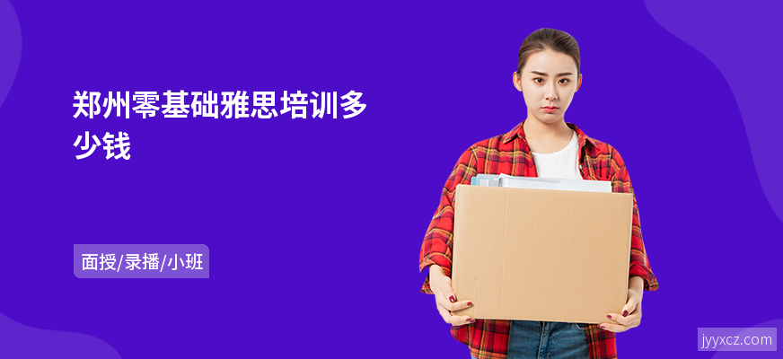 郑州零基础雅思培训多少钱