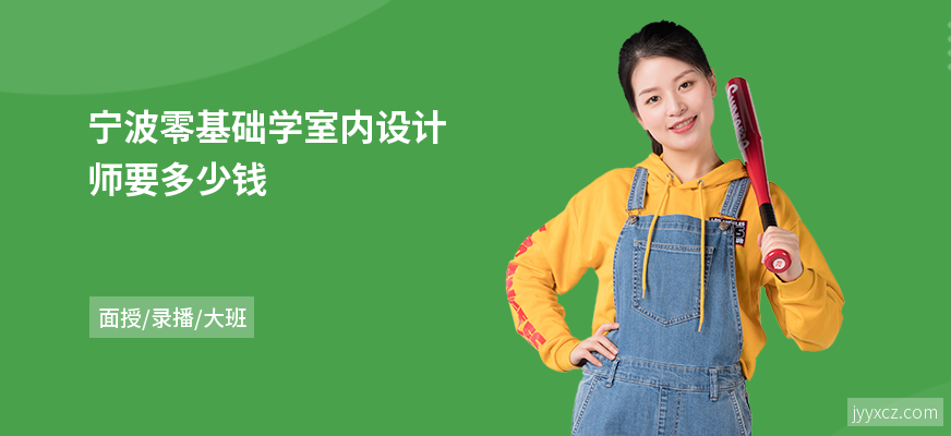 宁波零基础学室内设计师要多少钱