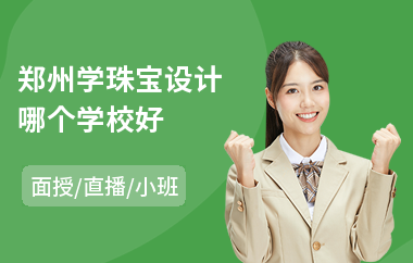 郑州学珠宝设计哪个学校好(哪里有学珠宝设计)