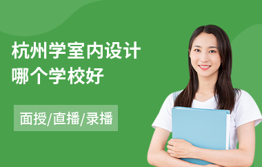 杭州学室内设计哪个学校好(室内设计培训学费多少钱)