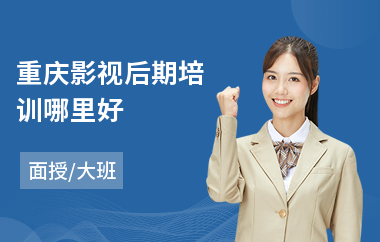 重庆影视后期培训哪里好(影视后期基础培训班)