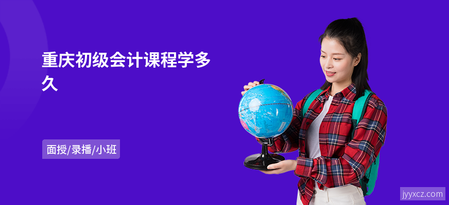 重庆初级会计课程学多久