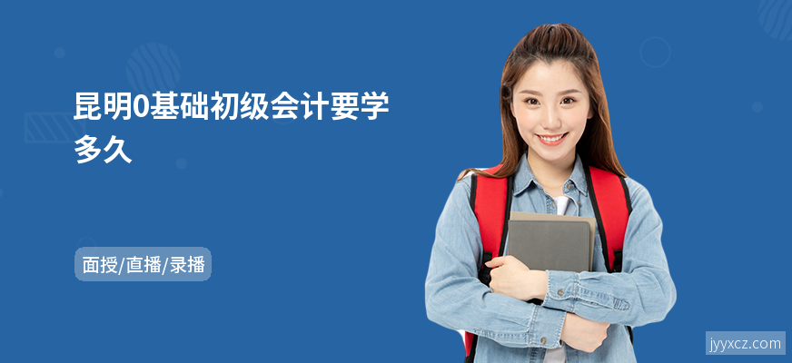 昆明0基础初级会计要学多久