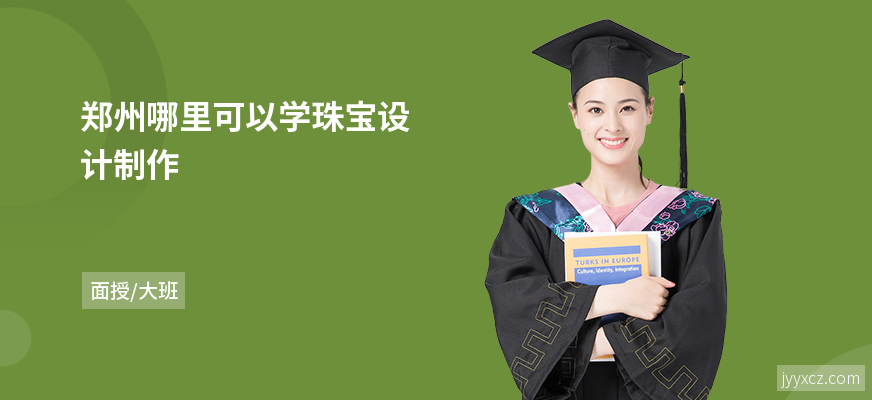 郑州哪里可以学珠宝设计制作