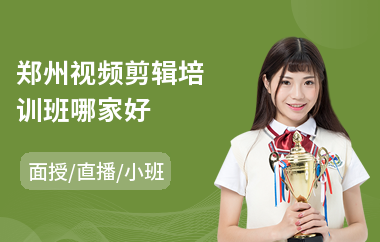 郑州视频剪辑培训班哪家好(视频剪辑师培训学校)
