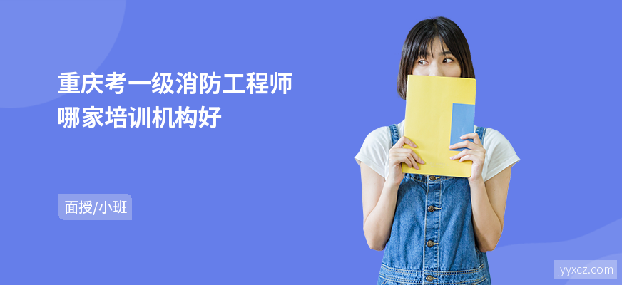 重庆考一级消防工程师哪家培训机构好