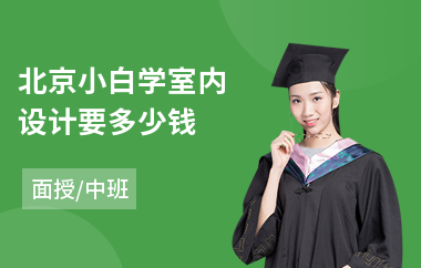 北京小白学室内设计要多少钱(学室内设计报培训机构)