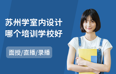 苏州学室内设计哪个培训学校好(室内设计专业培训多少钱)
