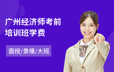 广州经济师考前培训班学费(经济师考试哪个培训机构好)