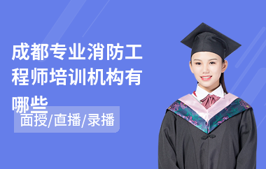 成都专业消防工程师培训机构有哪些(考消防工程师报哪个培训机构)